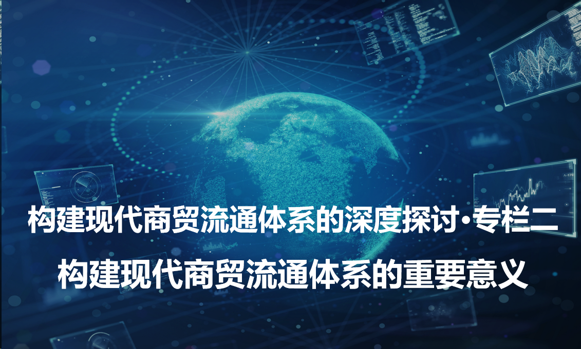 构建现代商贸流通体系的深度探讨·专栏二—构建现代商贸流通体系的重要意义