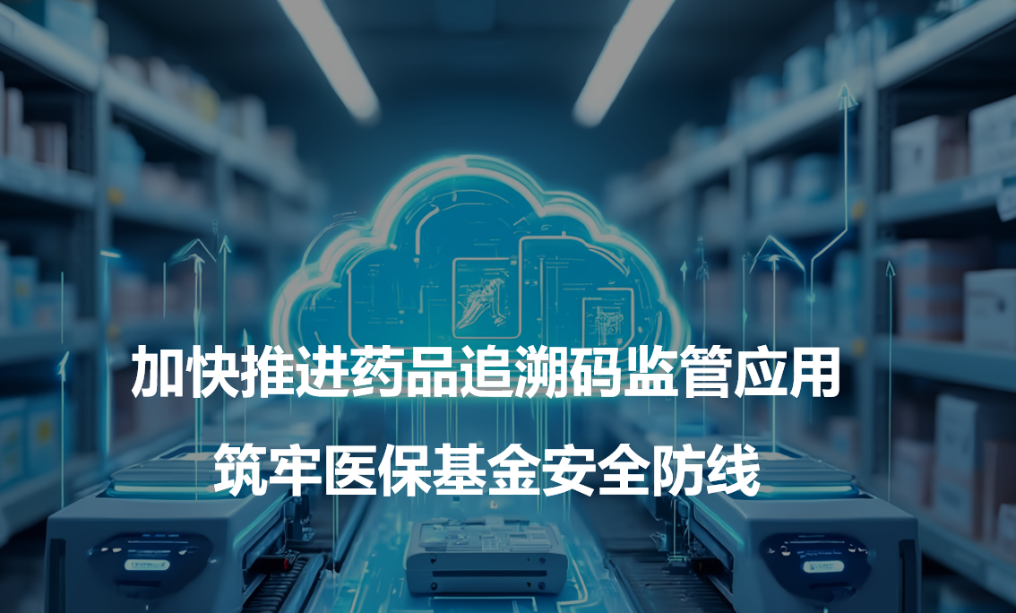 加快推进药品追溯码监管应用 筑牢医保基金安全防线