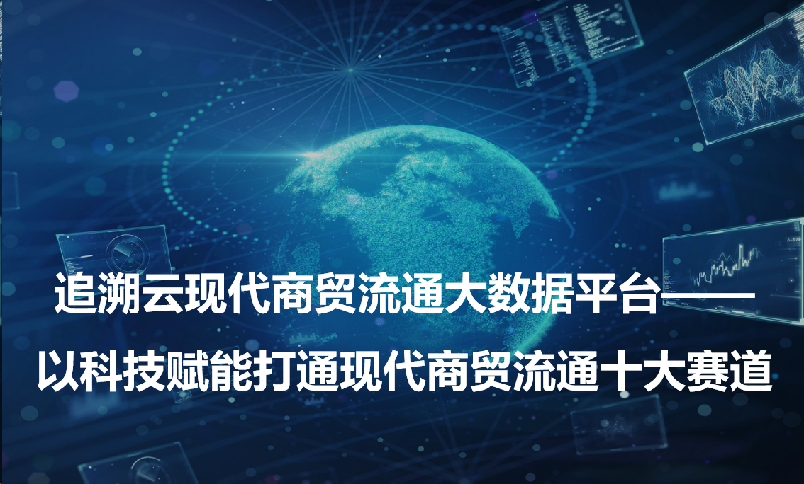 追溯云现代商贸流通大数据平台：以科技赋能打通现代商贸流通十大赛道